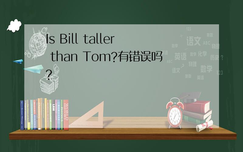 Is Bill taller than Tom?有错误吗?