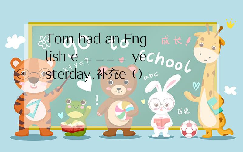 Tom had an English e ____ yesterday.补充e（）