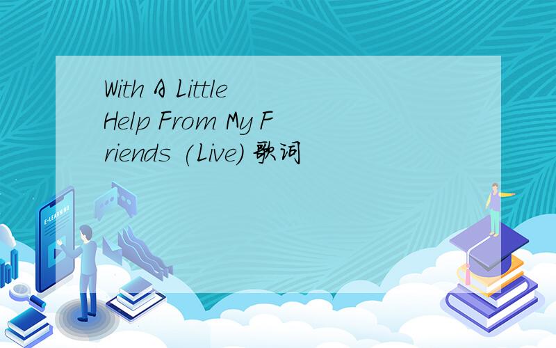 With A Little Help From My Friends (Live) 歌词