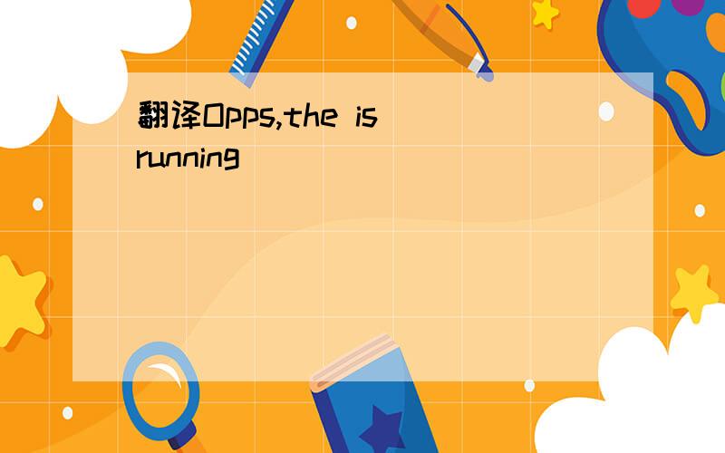 翻译Opps,the is running