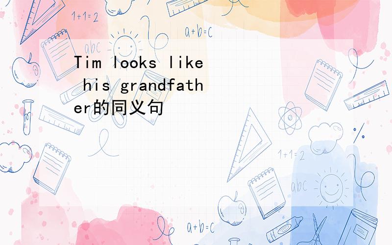 Tim looks like his grandfather的同义句