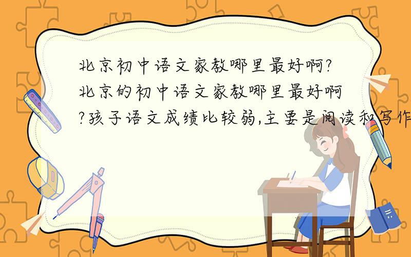 北京初中语文家教哪里最好啊?北京的初中语文家教哪里最好啊?孩子语文成绩比较弱,主要是阅读和写作,打算请家教辅导,京城家教网是最好的吗?
