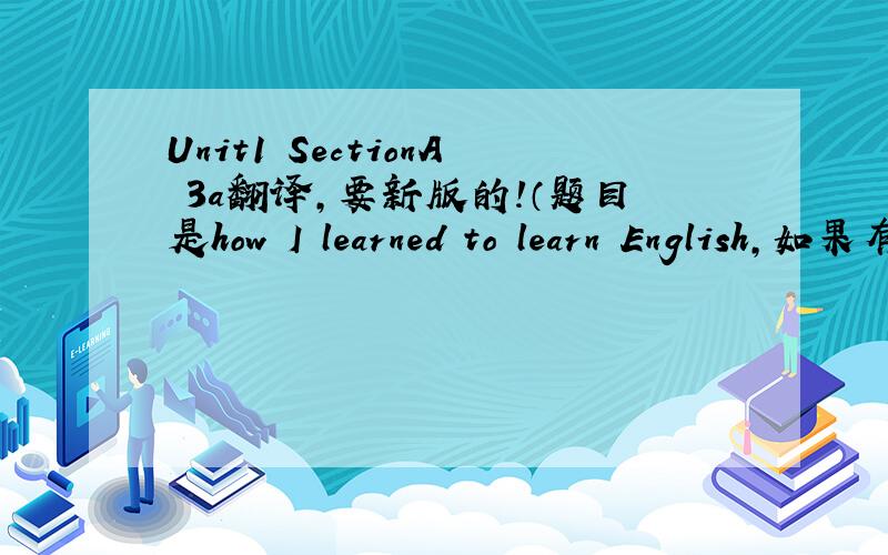 Unit1 SectionA 3a翻译,要新版的!（题目是how I learned to learn English,如果有参考书照下来发给我也行）谢谢