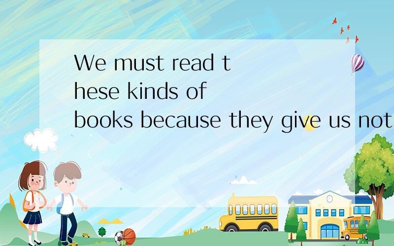 We must read these kinds of books because they give us not only joy but also a______.