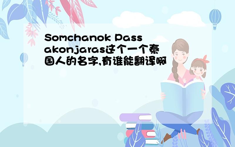 Somchanok Passakonjaras这个一个泰国人的名字,有谁能翻译啊
