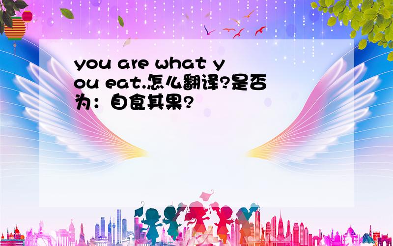 you are what you eat.怎么翻译?是否为：自食其果?