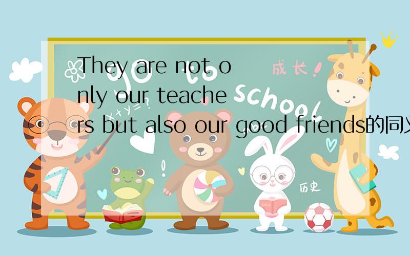 They are not only our teachers but also our good friends的同义句