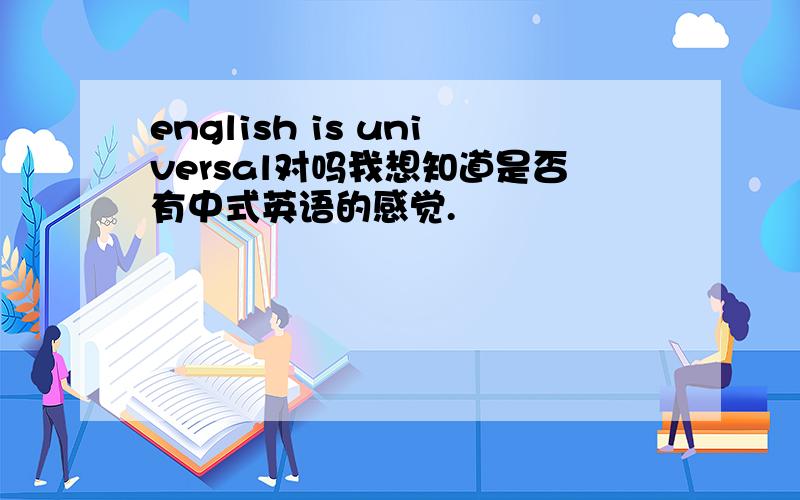 english is universal对吗我想知道是否有中式英语的感觉.