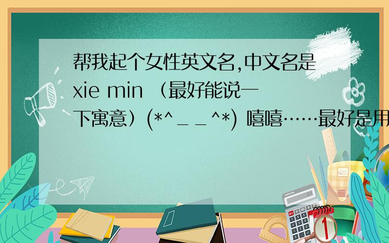帮我起个女性英文名,中文名是xie min （最好能说一下寓意）(*^__^*) 嘻嘻……最好是用谐音法