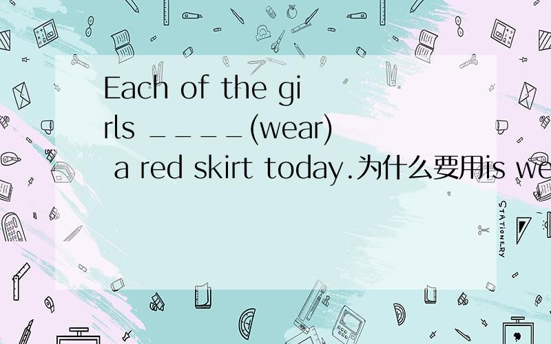 Each of the girls ____(wear) a red skirt today.为什么要用is wearing现在进行时