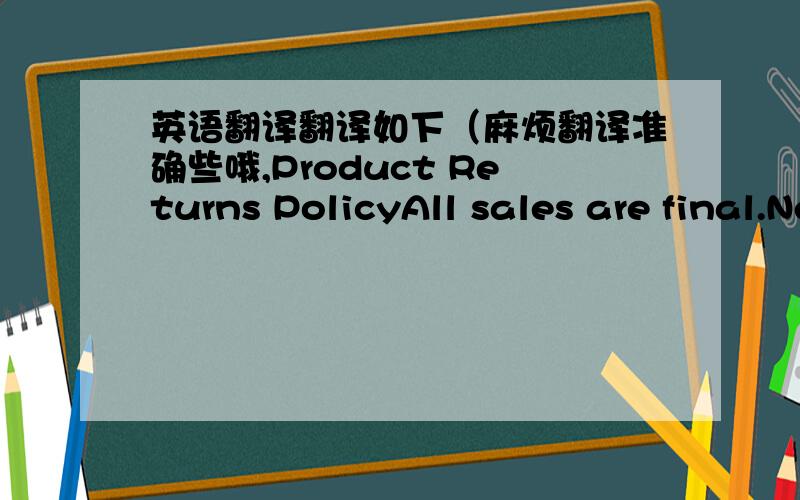 英语翻译翻译如下（麻烦翻译准确些哦,Product Returns PolicyAll sales are final.New products are warranted for 30 days.Any return for repair or replacement must be pre-authorized by Amoeba Robotics Ltd.and under no circumstance will ret