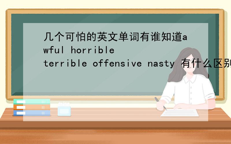几个可怕的英文单词有谁知道awful horrible terrible offensive nasty 有什么区别啊?