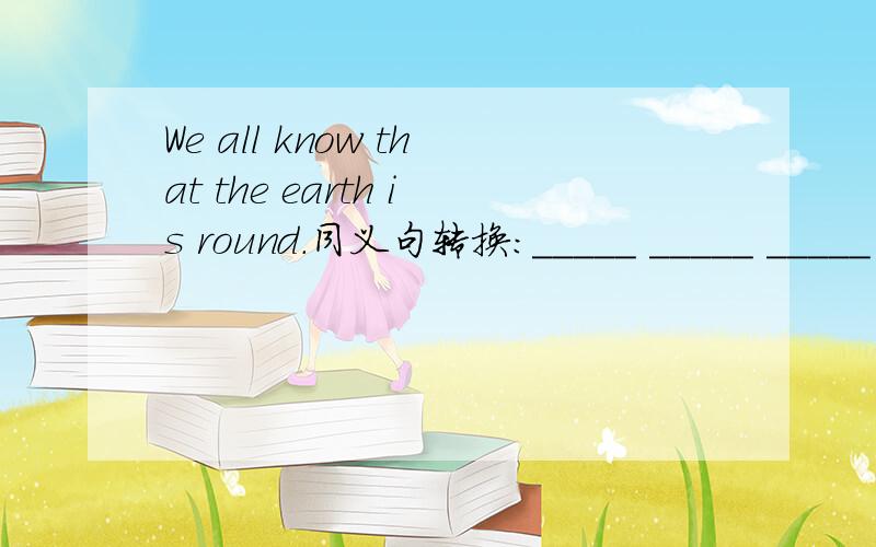We all know that the earth is round.同义句转换：_____ _____ _____ to all,the earth is round.
