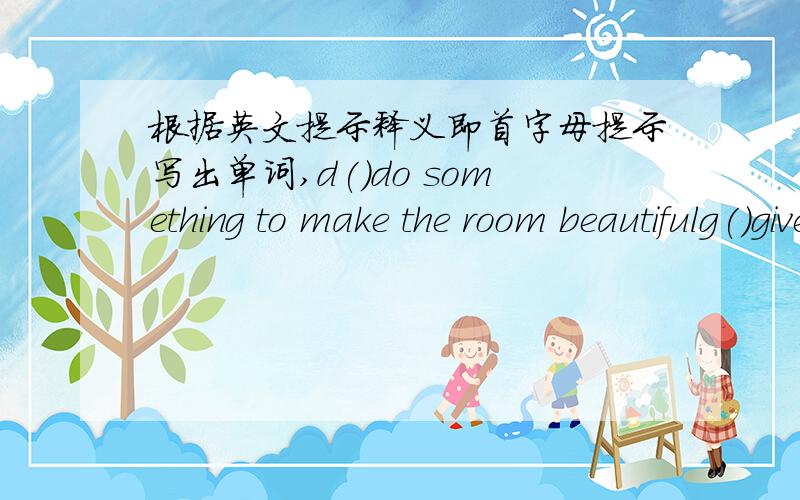 根据英文提示释义即首字母提示写出单词,d()do something to make the room beautifulg()give our wishes to others or say hello