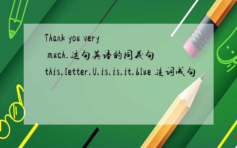 Thank you very much.这句英语的同义句this,letter,U,is,is,it,blue 连词成句