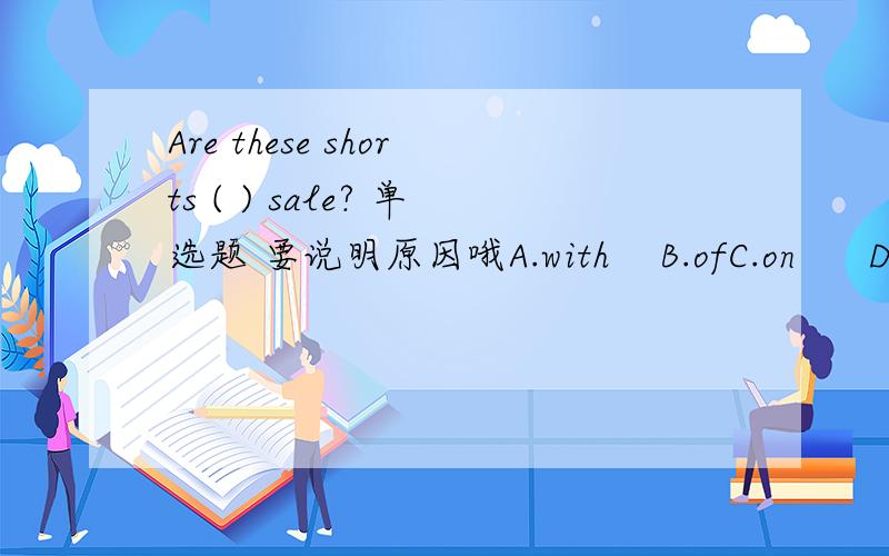 Are these shorts ( ) sale? 单选题 要说明原因哦A.with    B.ofC.on      D.in