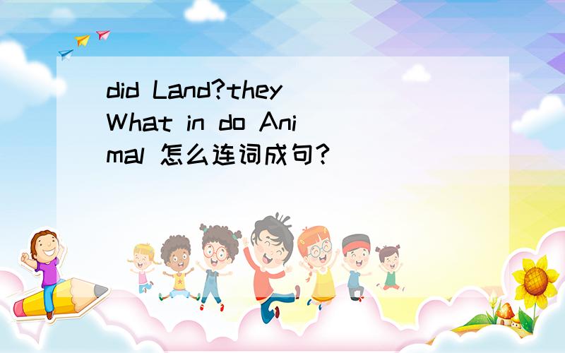 did Land?they What in do Animal 怎么连词成句?