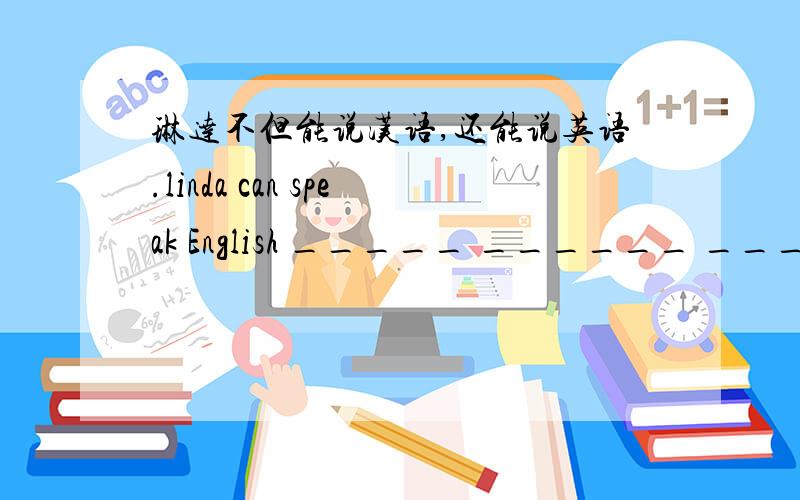 琳达不但能说汉语,还能说英语.linda can speak English _____ ______ ______ Chinese