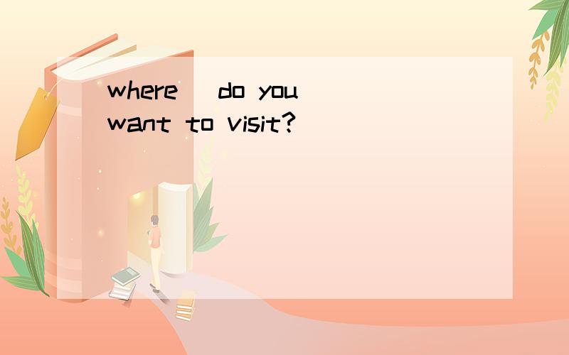 where _do you want to visit?