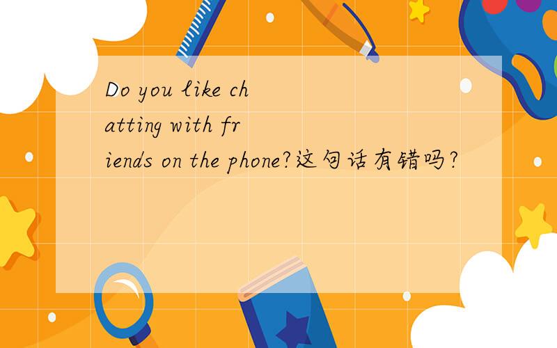 Do you like chatting with friends on the phone?这句话有错吗?