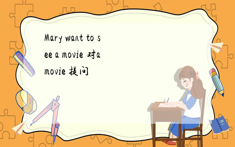 Mary want to see a movie 对a movie 提问