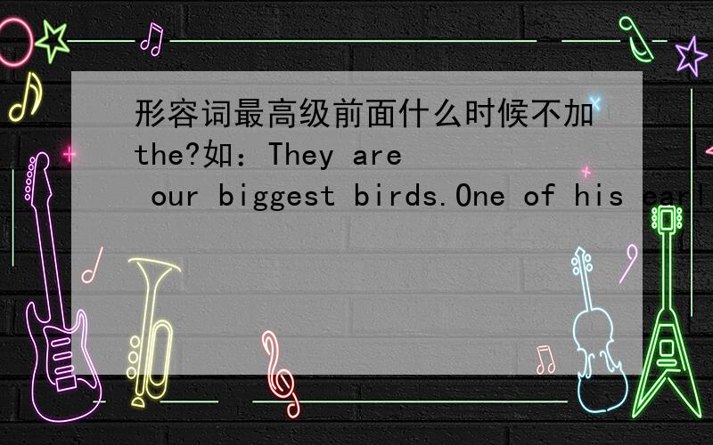 形容词最高级前面什么时候不加the?如：They are our biggest birds.One of his earliest books is ...
