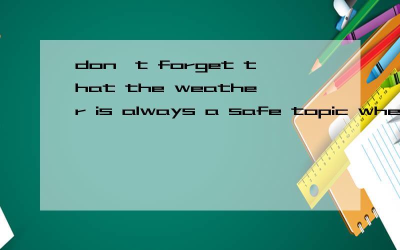 don't forget that the weather is always a safe topic when you meet foreign p