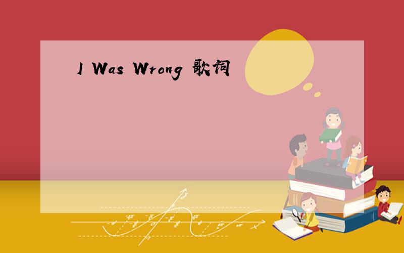 I Was Wrong 歌词