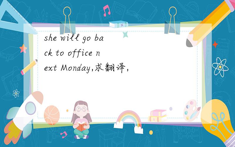 she will go back to office next Monday,求翻译,