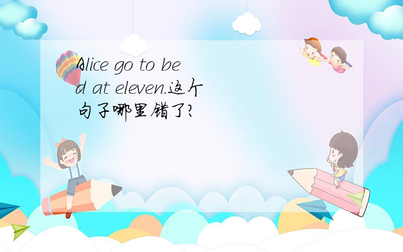 Alice go to bed at eleven.这个句子哪里错了?