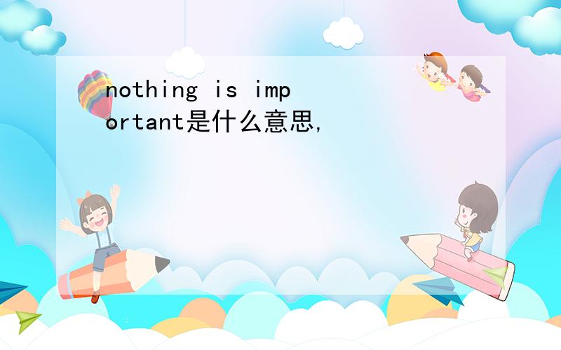 nothing is important是什么意思,