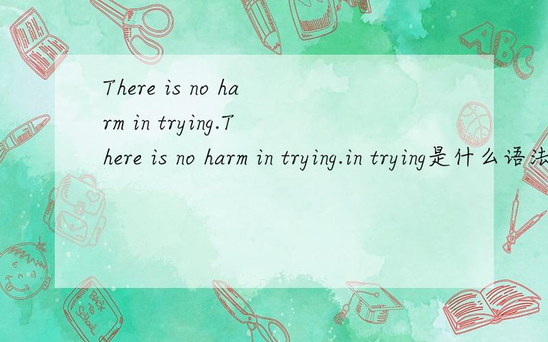 There is no harm in trying.There is no harm in trying.in trying是什么语法?
