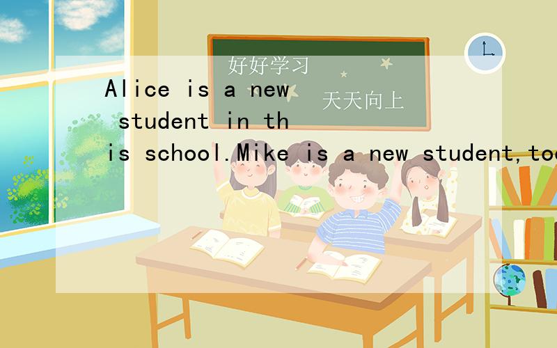 Alice is a new student in this school.Mike is a new student,too.(改为同义） Alice is a new student._______ _______ Mike