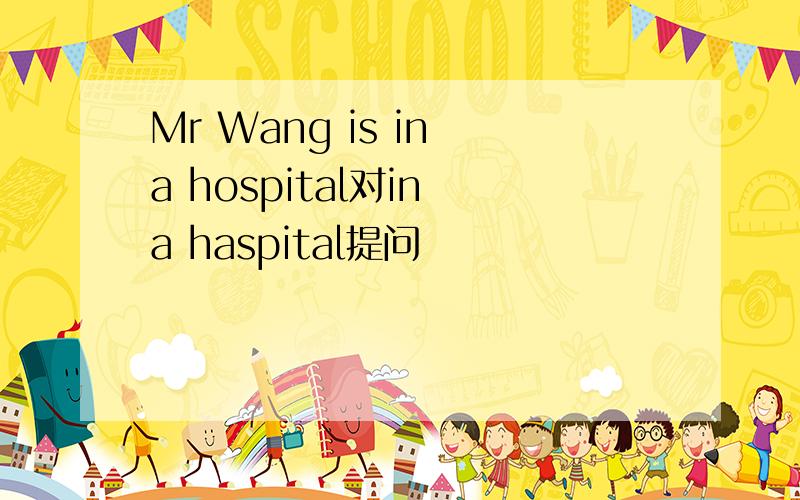 Mr Wang is in a hospital对in a haspital提问