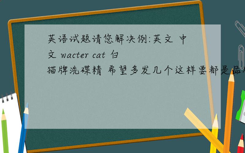 英语试题请您解决例:英文 中文 wacter cat 白猫牌洗碟精 希望多发几个这样要都是品牌名
