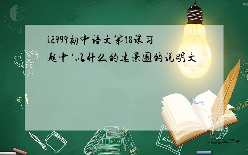 12999初中语文第18课习题中‘以什么的远景图的说明文