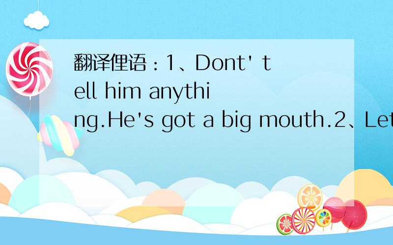 翻译俚语：1、Dont' tell him anything.He's got a big mouth.2、Let's give him a hand.
