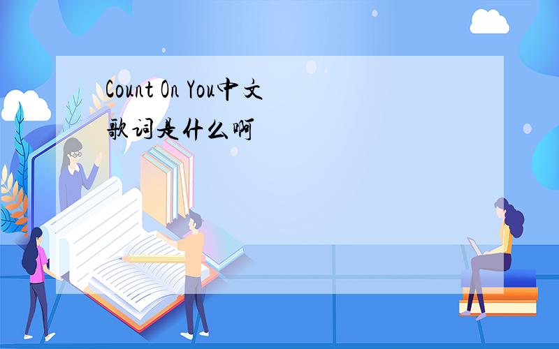 Count On You中文歌词是什么啊