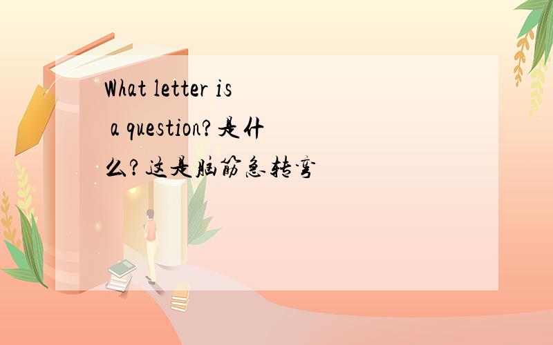 What letter is a question?是什么?这是脑筋急转弯