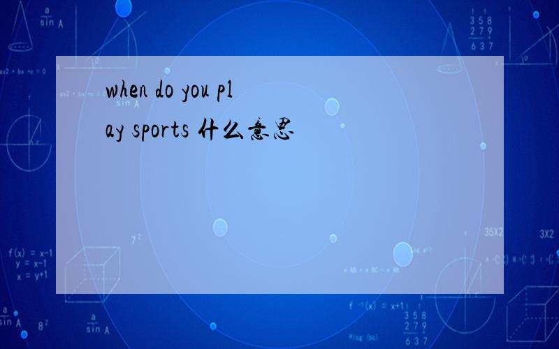when do you play sports 什么意思