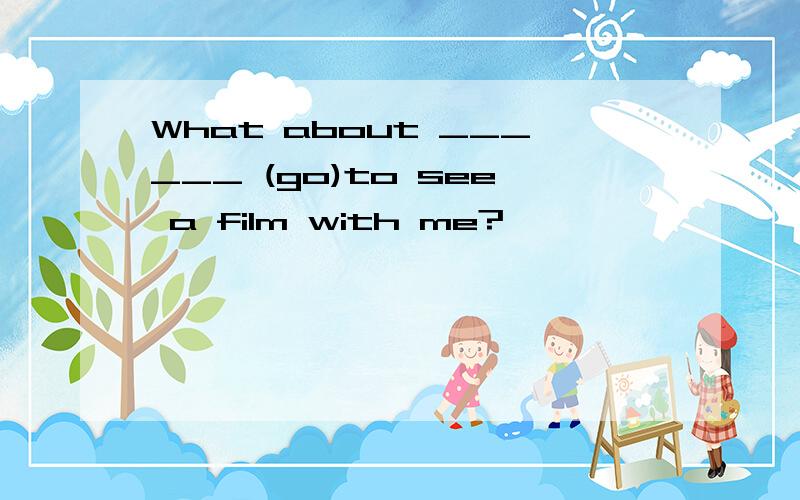 What about ______ (go)to see a film with me?