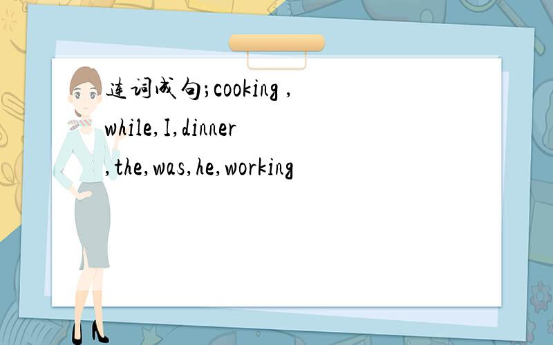 连词成句；cooking ,while,I,dinner,the,was,he,working