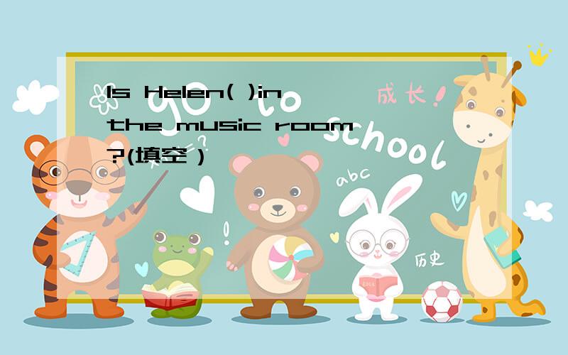 Is Helen( )in the music room?(填空）