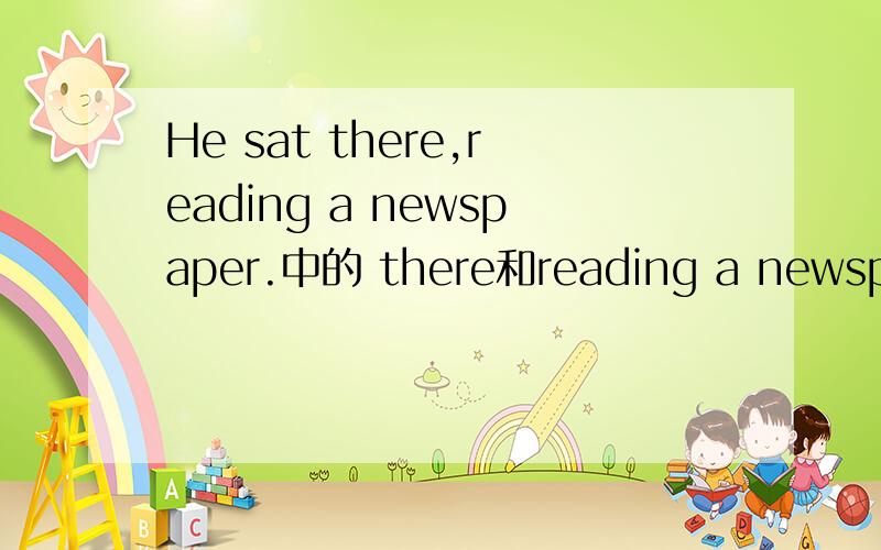 He sat there,reading a newspaper.中的 there和reading a newspaper