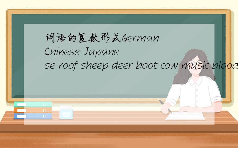 词语的复数形式German Chinese Japanese roof sheep deer boot cow music blood的复数形式