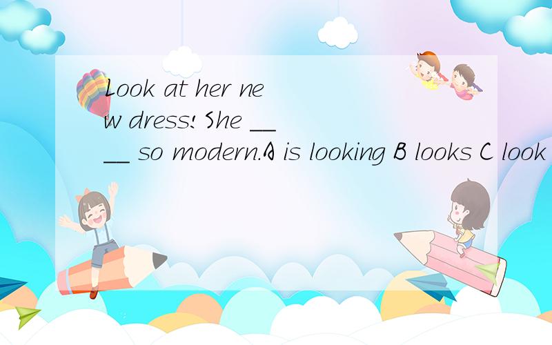 Look at her new dress!She ____ so modern.A is looking B looks C look D is look
