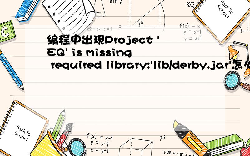 编程中出现Project 'EQ' is missing required library:'lib/derby.jar'怎么解决