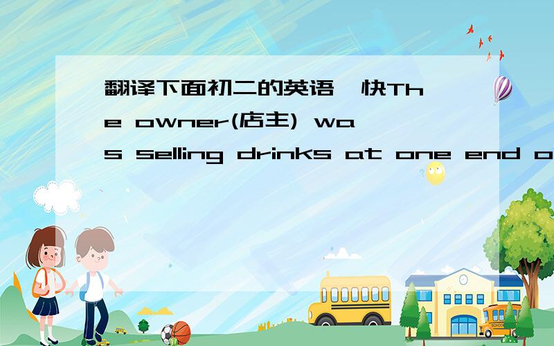 翻译下面初二的英语  快The owner(店主) was selling drinks at one end of the long bar(柜台) while a waiter(招待员) was selling drinks at the other end.     