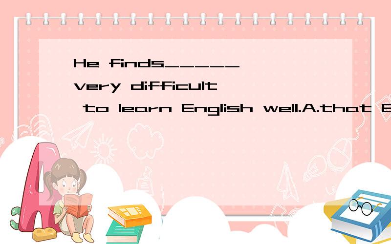 He finds_____ very difficult to learn English well.A.that B.he C.it D.which但我有个疑问,这里为什么不是its哪?