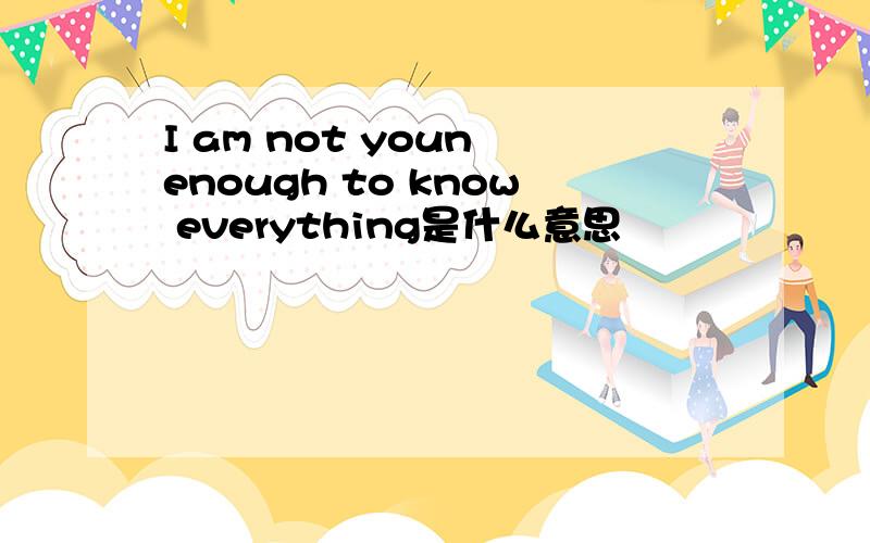I am not youn enough to know everything是什么意思